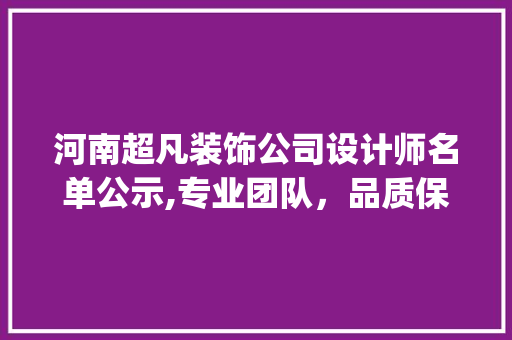 河南超凡装饰公司设计师名单公示,专业团队，品质保障_河南超凡装饰公司设计师名单公示