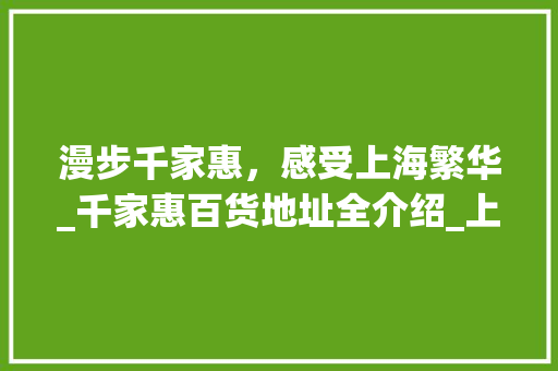 漫步千家惠，感受上海繁华_千家惠百货地址全介绍_上海千家惠百货所有地址 家居设计