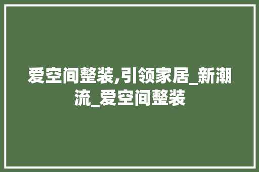 爱空间整装,引领家居_新潮流_爱空间整装 二手房