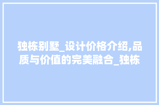 独栋别墅_设计价格介绍,品质与价值的完美融合_独栋别墅_设计价格 二手房