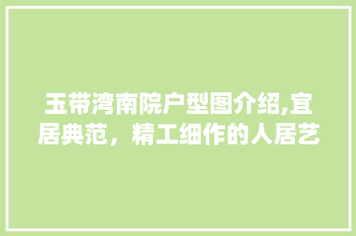 玉带湾南院户型图介绍,宜居典范，精工细作的人居艺术_玉带湾南院户型图大全 买房须知