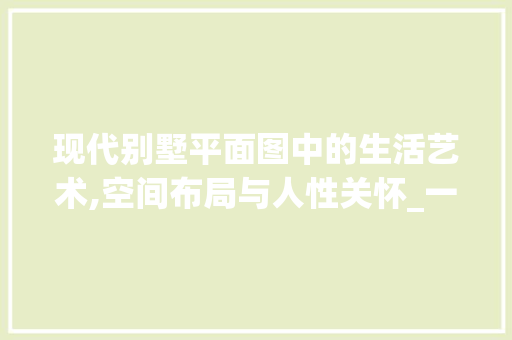 现代别墅平面图中的生活艺术,空间布局与人性关怀_一层现代别墅平面图