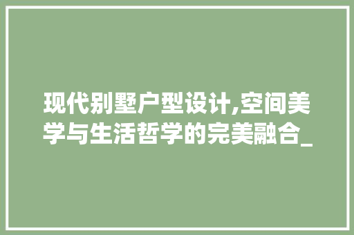 现代别墅户型设计,空间美学与生活哲学的完美融合_现代最新别墅户型图片