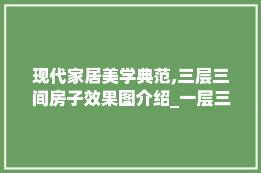 现代家居美学典范,三层三间房子效果图介绍_一层三间房子效果图