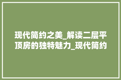 现代简约之美_解读二层平顶房的独特魅力_现代简约二层平顶房