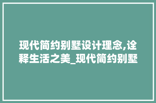 现代简约别墅设计理念,诠释生活之美_现代简约别墅设计理念