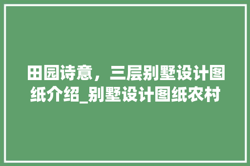 田园诗意，三层别墅设计图纸介绍_别墅设计图纸农村三层