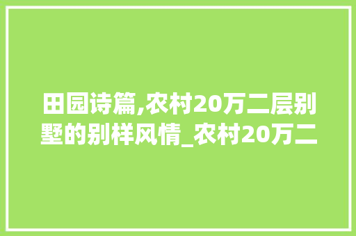 田园诗篇,农村20万二层别墅的别样风情_农村20万二层别墅 装修知识