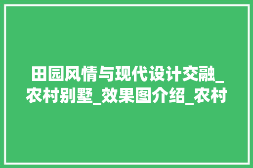田园风情与现代设计交融_农村别墅_效果图介绍_农村别墅_效果图实景 装修知识