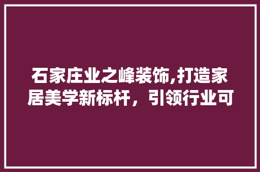 石家庄业之峰装饰,打造家居美学新标杆，引领行业可持续发展_石家庄业之峰装饰 家居设计
