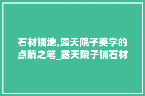 石材铺地,露天院子美学的点睛之笔_露天院子铺石材效果图