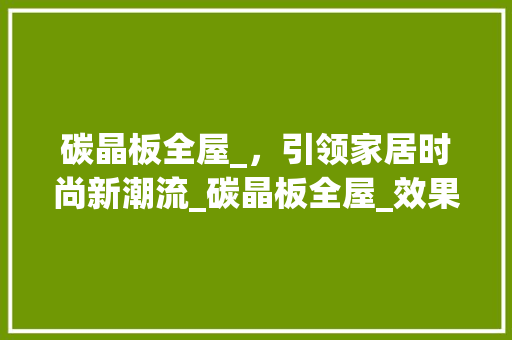 碳晶板全屋_，引领家居时尚新潮流_碳晶板全屋_效果图