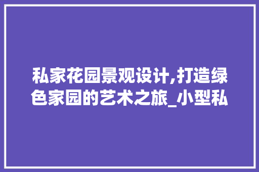 私家花园景观设计,打造绿色家园的艺术之旅_小型私家花园景观设计全图 家居设计