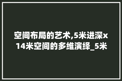 空间布局的艺术,5米进深x14米空间的多维演绎_5米进深x14米设计图片，5米进深房屋设计图。
