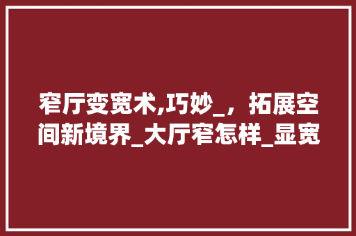 窄厅变宽术,巧妙_，拓展空间新境界_大厅窄怎样_显宽 家居设计