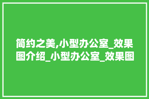 简约之美,小型办公室_效果图介绍_小型办公室_效果图大全简约