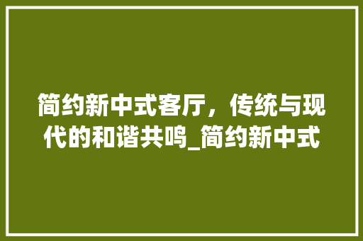 简约新中式客厅，传统与现代的和谐共鸣_简约新中式客厅_效果图