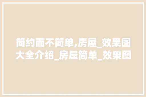 简约而不简单,房屋_效果图大全介绍_房屋简单_效果图大全
