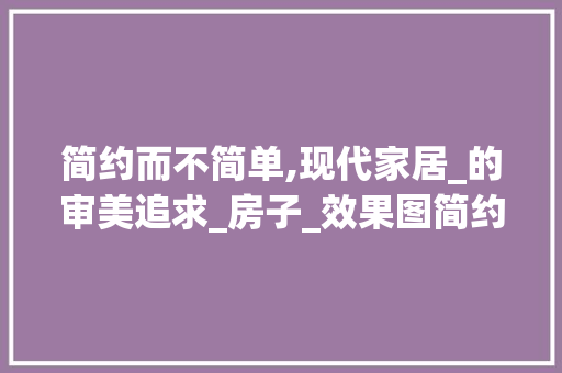 简约而不简单,现代家居_的审美追求_房子_效果图简约
