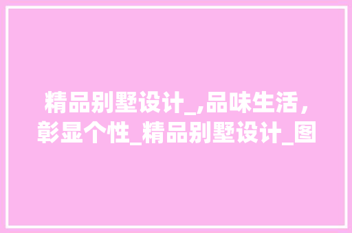 精品别墅设计_,品味生活，彰显个性_精品别墅设计_图片欣赏大全 家居装饰