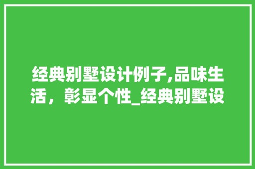 经典别墅设计例子,品味生活，彰显个性_经典别墅设计例子ppt 家居装饰