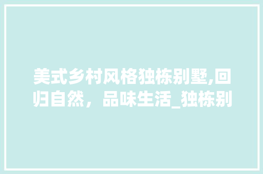 美式乡村风格独栋别墅,回归自然，品味生活_独栋别墅美式乡村_风格 家居装饰