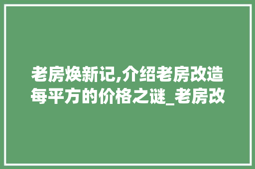 老房焕新记,介绍老房改造每平方的价格之谜_老房改造一般多少钱一平方