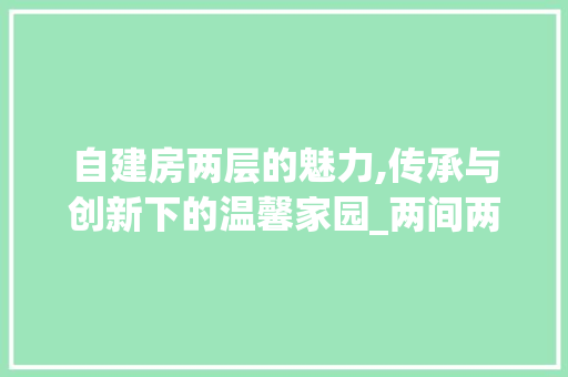 自建房两层的魅力,传承与创新下的温馨家园_两间两层自建房 二手房