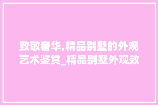 致敬奢华,精品别墅的外观艺术鉴赏_精品别墅外观效果图片