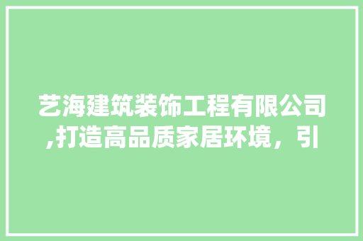 艺海建筑装饰工程有限公司,打造高品质家居环境，引领行业新潮流_艺海建筑装饰工程有限公司