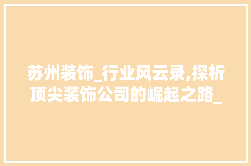苏州装饰_行业风云录,探析顶尖装饰公司的崛起之路_苏州装饰_公司排名