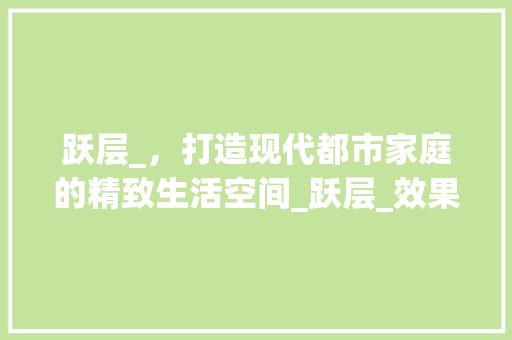 跃层_，打造现代都市家庭的精致生活空间_跃层_效果图大全 装修知识