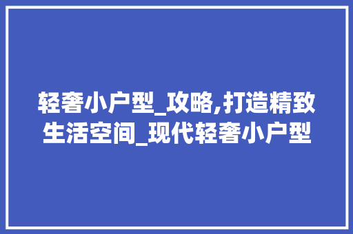 轻奢小户型_攻略,打造精致生活空间_现代轻奢小户型_效果图