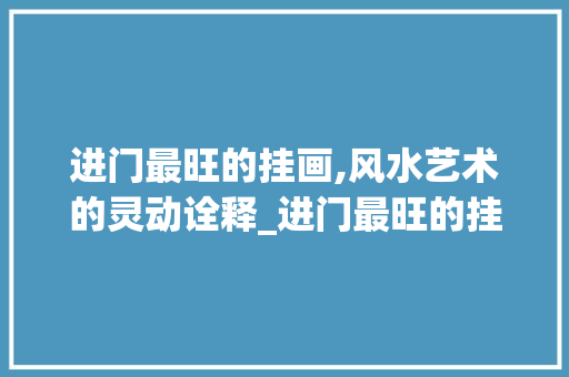 进门最旺的挂画,风水艺术的灵动诠释_进门最旺的挂画图片