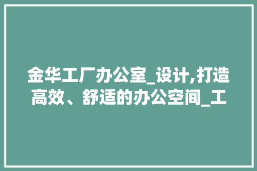 金华工厂办公室_设计,打造高效、舒适的办公空间_工厂办公室_设计金华