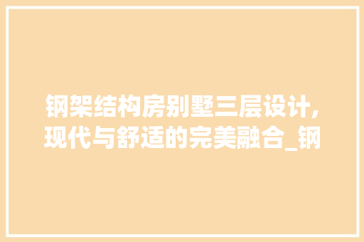 钢架结构房别墅三层设计,现代与舒适的完美融合_钢架结构房别墅图三层 家居设计
