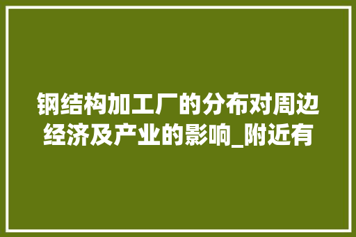 钢结构加工厂的分布对周边经济及产业的影响_附近有没有钢结构加工厂 家居设计