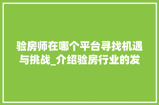 验房师在哪个平台寻找机遇与挑战_介绍验房行业的发展趋势_验房师在哪个平台找 二手房
