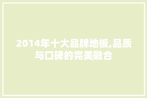 2014年十大品牌地板,品质与口碑的完美融合