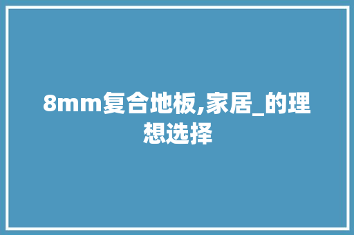 8mm复合地板,家居_的理想选择
