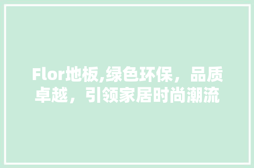 Flor地板,绿色环保，品质卓越，引领家居时尚潮流