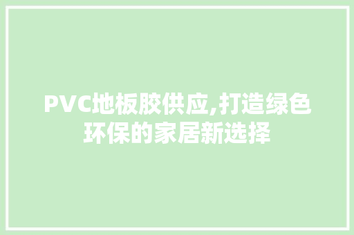 PVC地板胶供应,打造绿色环保的家居新选择