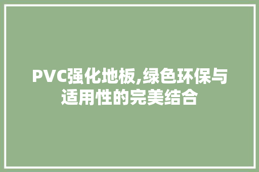 PVC强化地板,绿色环保与适用性的完美结合 买房须知