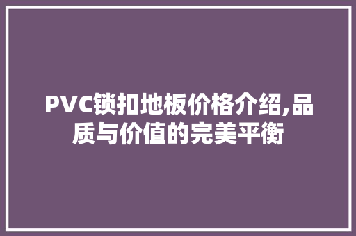 PVC锁扣地板价格介绍,品质与价值的完美平衡