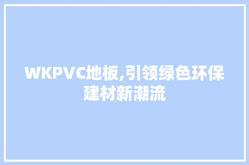 WKPVC地板,引领绿色环保建材新潮流 二手房