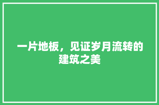 一片地板，见证岁月流转的建筑之美