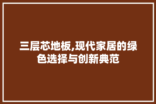 三层芯地板,现代家居的绿色选择与创新典范 二手房