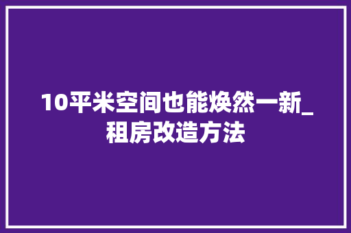10平米空间也能焕然一新_租房改造方法