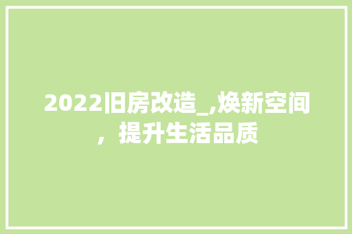 2022旧房改造_,焕新空间，提升生活品质