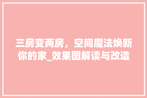 三房变两房，空间魔法焕新你的家_效果图解读与改造心得 买房须知